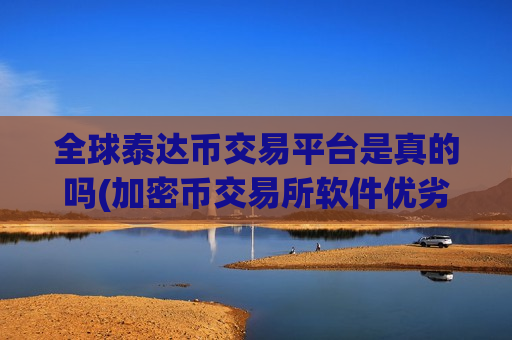 全球泰达币交易平台是真的吗(加密币交易所软件优劣)