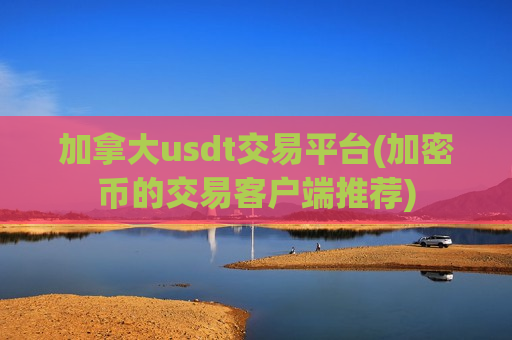 加拿大usdt交易平台(加密币的交易客户端推荐)