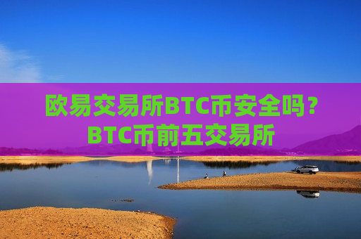 欧易交易所BTC币安全吗?BTC币前五交易所 欧易交易所BTC币安全吗?BTC币前五交易所