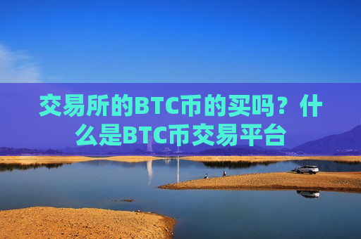 交易所的BTC币的买吗？什么是BTC币交易平台
