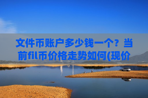 文件币账户多少钱一个？当前fil币价格走势如何(现价41.2837元)