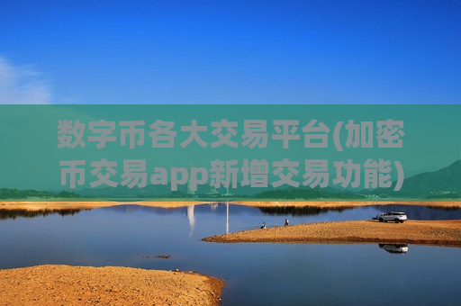 数字币各大交易平台(加密币交易app新增交易功能)