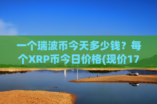 一个瑞波币今天多少钱？每个XRP币今日价格(现价17.4035元)