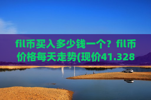 fil币买入多少钱一个？fil币价格每天走势(现价41.3281元)