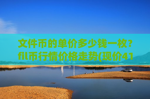 文件币的单价多少钱一枚？fil币行情价格走势(现价41.3415元)