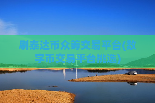 刷泰达币众筹交易平台(数字币交易平台挑选)
