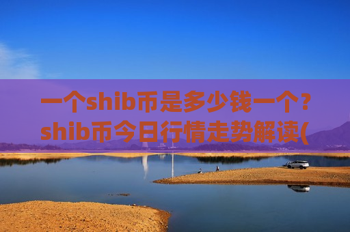 一个shib币是多少钱一个？shib币今日行情走势解读(现价0.00017591元)