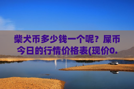 柴犬币多少钱一个呢？屎币今日的行情价格表(现价0.00017554元)