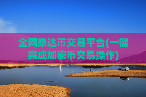全网泰达币交易平台(一键完成加密币交易操作)