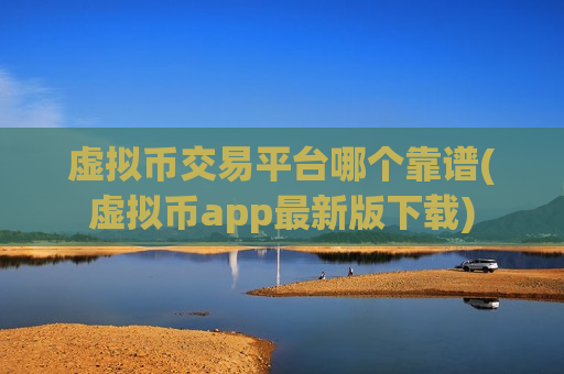 虚拟币交易平台哪个靠谱(虚拟币app最新版下载)