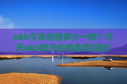 okb今年价格多少一枚？今天okb欧元价格走势(现价356.458元)