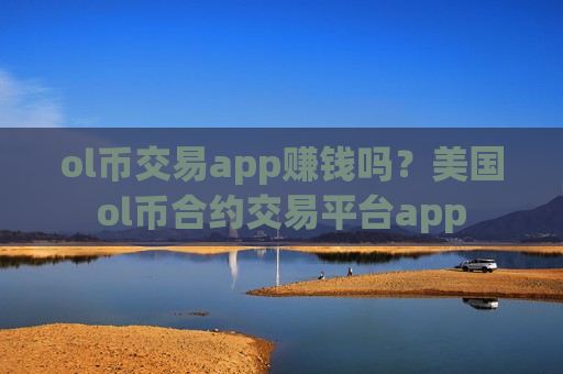ol币交易app赚钱吗？美国ol币合约交易平台app