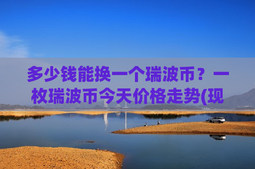 多少钱能换一个瑞波币？一枚瑞波币今天价格走势(现价17.5266元)