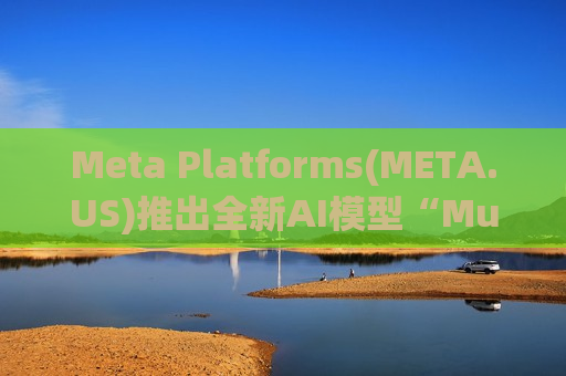 Meta Platforms(META.US)推出全新AI模型“Muse Spark” 股价一度大涨近9%