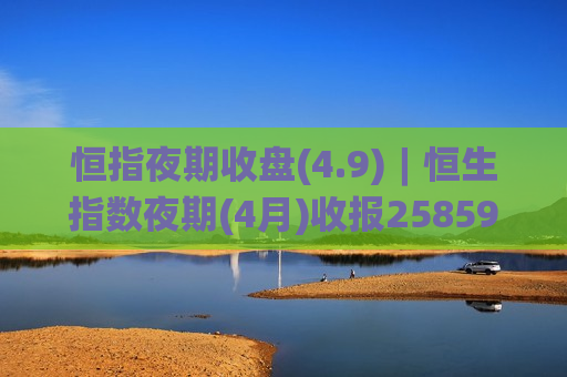 恒指夜期收盘(4.9)︱恒生指数夜期(4月)收报25859点 低水34点