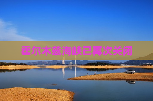 霍尔木兹海峡已再次关闭