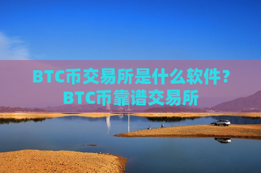 BTC币交易所是什么软件?BTC币靠谱交易所 BTC币交易所是什么软件?BTC币靠谱交易所