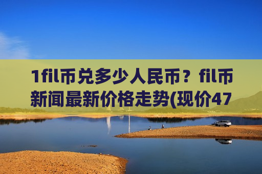 1fil币兑多少人民币？fil币新闻最新价格走势(现价47.3115元)