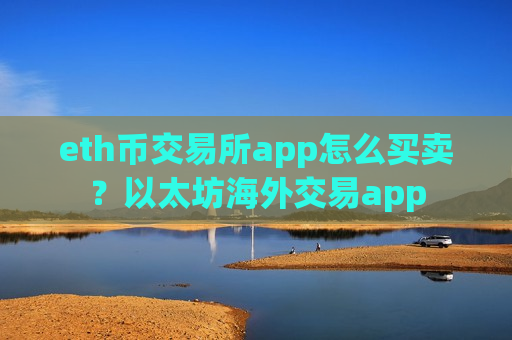 eth币交易所app怎么买卖?以太坊海外交易app eth币交易所app怎么买卖?以太坊海外交易app