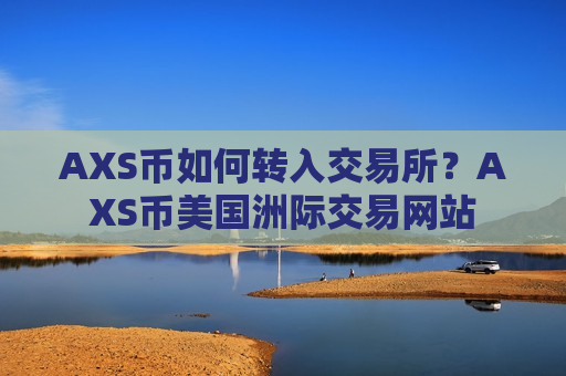 AXS币如何转入交易所？AXS币美国洲际交易网站