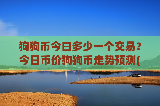 狗狗币今日多少一个交易?今日币价狗狗币走势预测(现价2.9868元) 狗狗币今日多少一个交易?今日币价狗狗币走势预测(现价2.9868元)