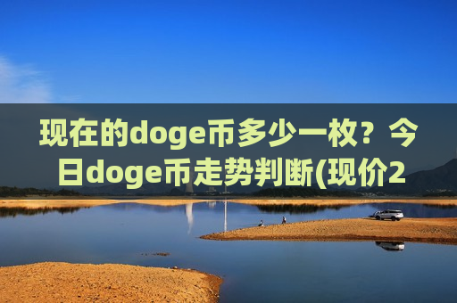 现在的doge币多少一枚?今日doge币走势判断(现价2.9783元) 现在的doge币多少一枚?今日doge币走势判断(现价2.9783元)