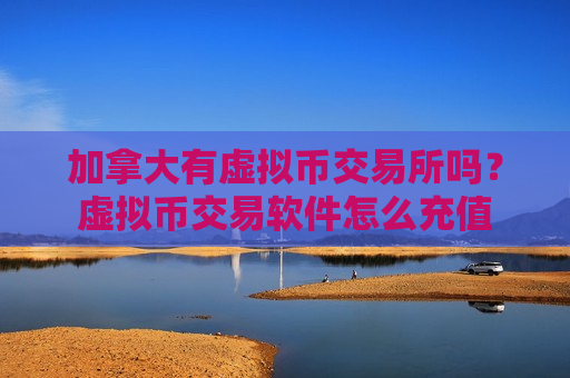 加拿大有虚拟币交易所吗？虚拟币交易软件怎么充值