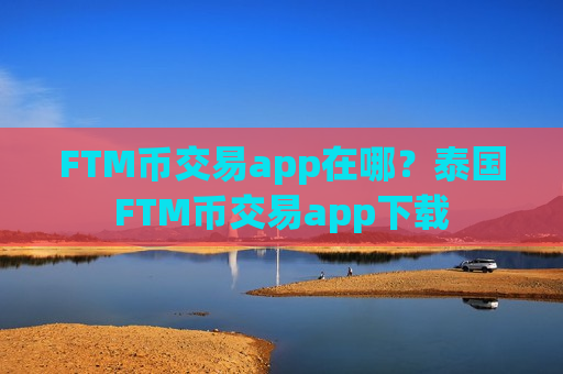 FTM币交易app在哪？泰国FTM币交易app下载