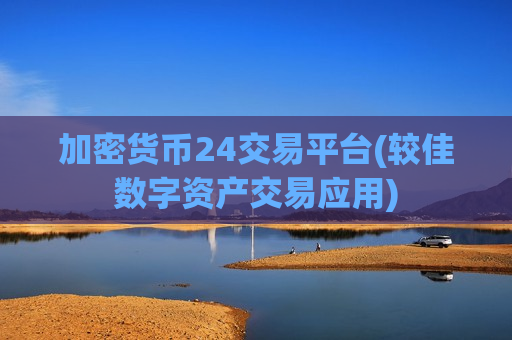 加密货币24交易平台(较佳数字资产交易应用)