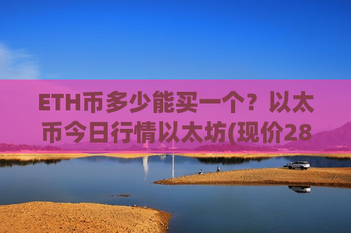ETH币多少能买一个？以太币今日行情以太坊(现价28537.28元)