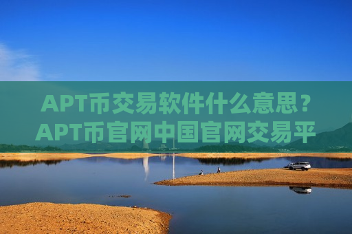 APT币交易软件什么意思？APT币官网中国官网交易平台