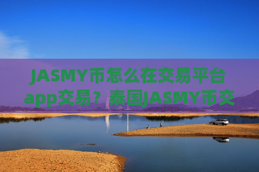 JASMY币怎么在交易平台app交易？泰国JASMY币交易平台app排名
