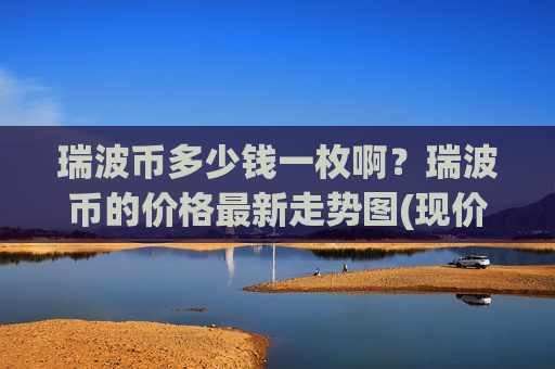 瑞波币多少钱一枚啊？瑞波币的价格最新走势图(现价19.0957元)