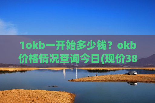 1okb一开始多少钱？okb价格情况查询今日(现价387.444元)