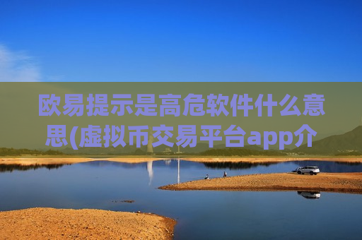 欧易提示是高危软件什么意思(虚拟币交易平台app介绍)