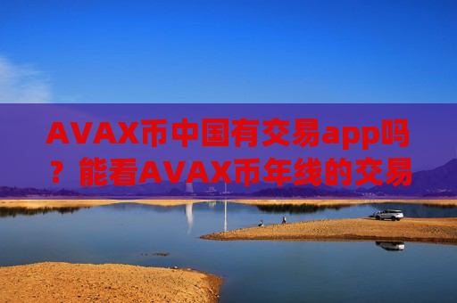 AVAX币中国有交易app吗？能看AVAX币年线的交易所