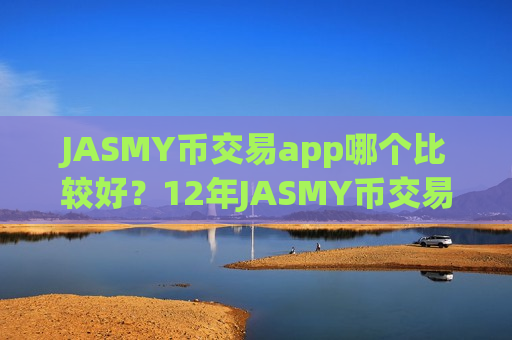 JASMY币交易app哪个比较好？12年JASMY币交易app下载