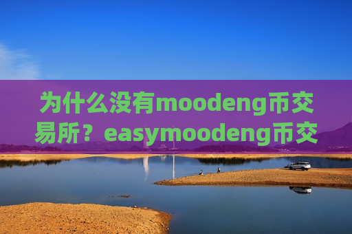 为什么没有moodeng币交易所？easymoodeng币交易平台网站