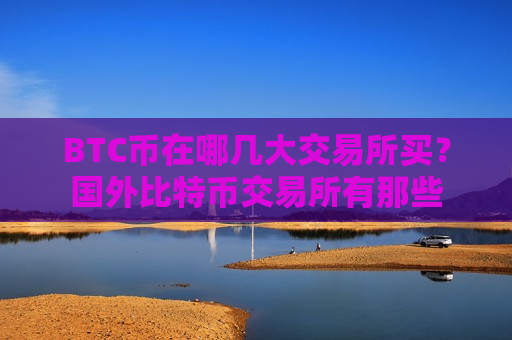 BTC币在哪几大交易所买？国外比特币交易所有那些