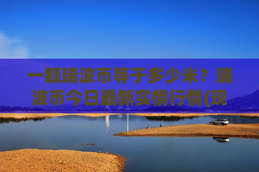 一颗瑞波币等于多少米？瑞波币今日最新实情行情(现价19.1533元)