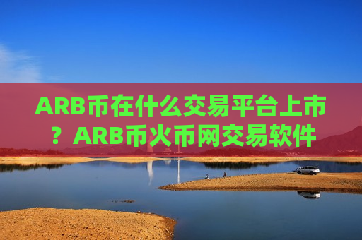 ARB币在什么交易平台上市？ARB币火币网交易软件