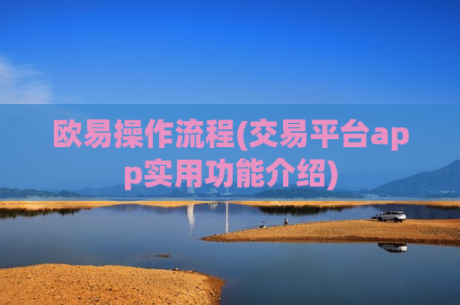 欧易操作流程(交易平台app实用功能介绍)