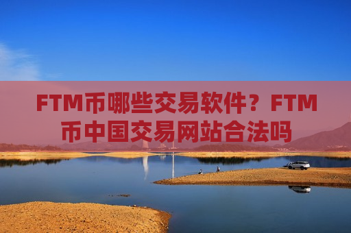 FTM币哪些交易软件？FTM币中国交易网站合法吗