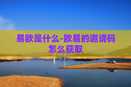 易欧是什么-欧易的邀请码怎么获取