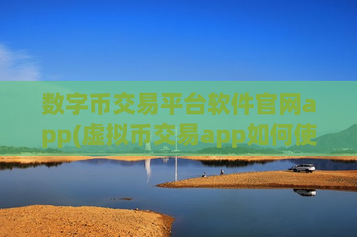 数字币交易平台软件官网app(虚拟币交易app如何使用)