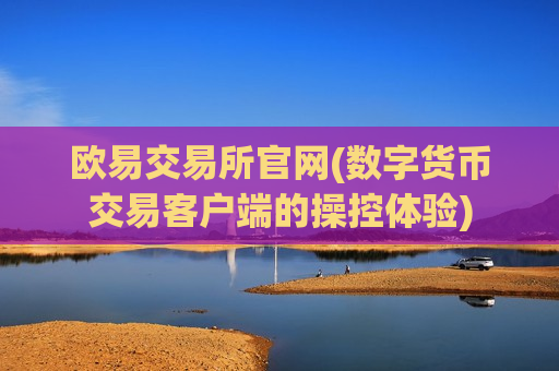欧易交易所官网(数字货币交易客户端的操控体验)