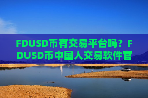 FDUSD币有交易平台吗？FDUSD币中国人交易软件官网