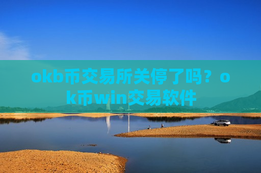 okb币交易所关停了吗？ok币win交易软件