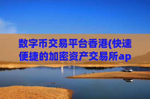 数字币交易平台香港(快速便捷的加密资产交易所app)