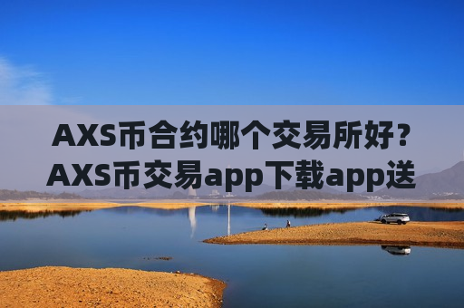 AXS币合约哪个交易所好？AXS币交易app下载app送金